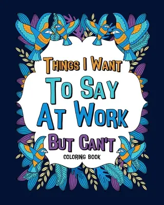 Dinge, die ich bei der Arbeit sagen möchte, aber nicht kann Malbuch - Things I Want To Say At Work But Can't Coloring Books