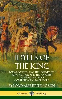 Idyllen des Königs: Gedichte zu den Legenden von König Artus und den Rittern der Tafelrunde, vollständig und ungekürzt - Idylls of the King: Poems Concerning the Legends of King Arthur and the Knights of the Round Table, Complete and Unabridged