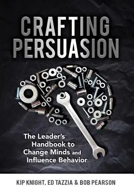 Überzeugungsarbeit leisten: Das Handbuch für Führungskräfte, um die Meinung zu ändern und das Verhalten zu beeinflussen - Crafting Persuasion: The Leader's Handbook to Change Minds and Influence Behavior