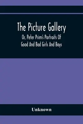 Die Bildergalerie oder Peter Prims Porträts von guten und bösen Mädchen und Jungen - The Picture Gallery; Or, Peter Prim'S Portraits Of Good And Bad Girls And Boys