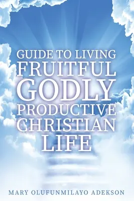 Leitfaden für ein fruchtbares, gottgefälliges und produktives christliches Leben - Guide to Living Fruitful Godly Productive Christian Life