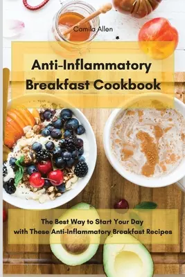 Entzündungshemmendes Frühstücks-Kochbuch: Die beste Art, den Tag mit diesen entzündungshemmenden Frühstücksrezepten zu beginnen - Anti-Inflammatory Breakfast Cookbook: The Best Way to Start Your Day with These Anti-Inflammatory Breakfast Recipes