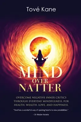 Geist über Geplapper: Überwinden Sie negative innere Kritiker durch alltägliche Achtsamkeit für Gesundheit, Reichtum, Liebe und Glück - Mind Over Natter: Overcome Negative Inner Critics Through Everyday Mindfulness For Health, Wealth, Love, and Happiness