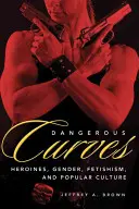 Gefährliche Kurven: Action-Heldinnen, Geschlecht, Fetischismus und Populärkultur - Dangerous Curves: Action Heroines, Gender, Fetishism, and Popular Culture