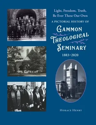 Licht, Freiheit, Wahrheit, die uns immer gehören: Eine Bildgeschichte des Theologischen Seminars Gammon, 1883-2020 - Light, Freedom, Truth, Be Ever These Our Own: A Pictorial History of Gammon Theological Seminary, 1883-2020