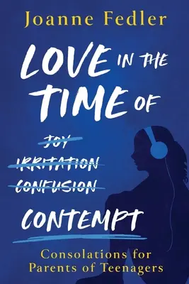 Liebe in Zeiten der Verachtung: Trost für Eltern von Teenagern - Love In the Time of Contempt: consolations for parents of teenagers