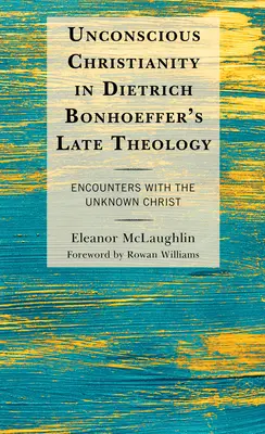 Unbewusstes Christentum in der späten Theologie Dietrich Bonhoeffers: Begegnungen mit dem unbekannten Christus - Unconscious Christianity in Dietrich Bonhoeffer's Late Theology: Encounters with the Unknown Christ