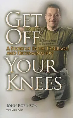 Runter von den Knien: Eine Geschichte von Glaube, Mut und Entschlossenheit - Get Off Your Knees: A Story of Faith, Courage, and Determination