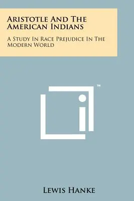 Aristoteles und die amerikanischen Indianer: Eine Studie über ethnische Vorurteile in der modernen Welt - Aristotle And The American Indians: A Study In Race Prejudice In The Modern World