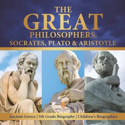 Die großen Philosophen: Sokrates, Platon & Aristoteles Antikes Griechenland 5. Klasse Biographie Kinderbiographien - The Great Philosophers: Socrates, Plato & Aristotle Ancient Greece 5th Grade Biography Children's Biographies