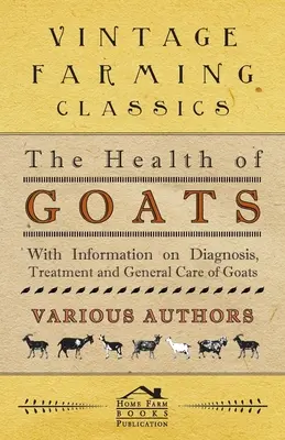 Die Gesundheit von Ziegen - Mit Informationen über Diagnose, Behandlung und allgemeine Pflege von Ziegen - The Health of Goats - With Information on Diagnosis, Treatment and General Care of Goats