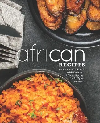 Afrikanische Rezepte: Ein afrikanisches Kochbuch mit leckeren afrikanischen Rezepten für alle Arten von Mahlzeiten (2. Auflage) - African Recipes: An African Cookbook with Delicious African Recipes for All Types of Meals (2nd Edition)