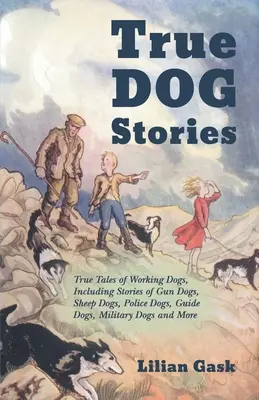 Wahre Hundegeschichten - Wahre Geschichten über Arbeitshunde, einschließlich Geschichten über Gewehrhunde, Schafshunde, Polizeihunde, Blindenhunde, Militärhunde und mehr - True Dog Stories - True Tales of Working Dogs, Including Stories of Gun Dogs, Sheep Dogs, Police Dogs, Guide Dogs, Military Dogs and More