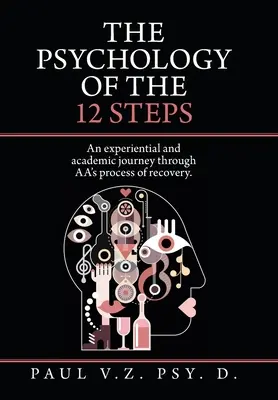 Die Psychologie der 12 Schritte: Eine erfahrungsbezogene und akademische Reise durch Aa's Genesungsprozess. - The Psychology of the 12 Steps: An Experiential and Academic Journey Through Aa's Process of Recovery.