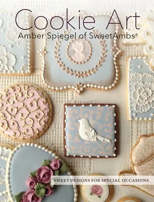 Cookie Art: Sweet Designs for Special Occasions (Arte em biscoitos: designs doces para ocasiões especiais) - Cookie Art: Sweet Designs for Special Occasions