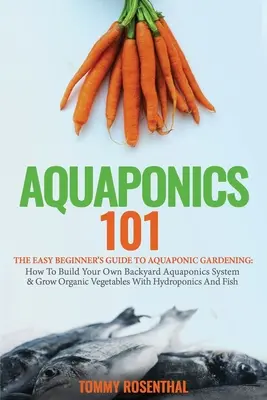 Aquaponik 101: Der einfache Leitfaden für Einsteiger in den Aquaponik-Gartenbau: Wie Sie Ihr eigenes Aquaponiksystem für den Garten bauen und organische Lebensmittel anbauen - Aquaponics 101: The Easy Beginner's Guide to Aquaponic Gardening: How To Build Your Own Backyard Aquaponics System and Grow Organic Ve