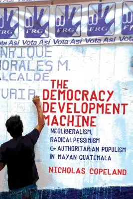 Die Entwicklungsmaschine der Demokratie: Neoliberalismus, radikaler Pessimismus und autoritärer Populismus im Maya-Land Guatemala - The Democracy Development Machine: Neoliberalism, Radical Pessimism, and Authoritarian Populism in Mayan Guatemala