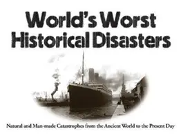 Die schlimmsten historischen Katastrophen der Welt: Naturkatastrophen und vom Menschen verursachte Katastrophen von der Antike bis zur Gegenwart - World's Worst Historical Disasters: Natural and Man-Made Catastrophes from the Ancient World to the Present Day