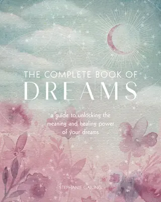 Das vollständige Buch der Träume: Ein Leitfaden zur Entschlüsselung der Bedeutung und Heilkraft Ihrer Träume - The Complete Book of Dreams: A Guide to Unlocking the Meaning and Healing Power of Your Dreams