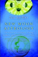 Neumond-Astrologie: Das Geheimnis des astrologischen Timings, um alle Ihre Träume wahr werden zu lassen - New Moon Astrology: The Secret of Astrological Timing to Make All Your Dreams Come True