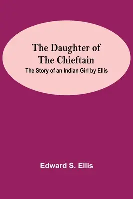 The Daughter Of The Chieftain: Die Geschichte eines Indianermädchens von Ellis - The Daughter Of The Chieftain: The Story Of An Indian Girl By Ellis