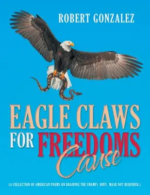 Adlerkrallen für die Sache der Freiheit: (Eine Sammlung amerikanischer Gedichte zur Trockenlegung des Sumpfes) Hinweis: Maske nicht erforderlich.) - Eagle Claws for Freedoms Cause: (A Collection of American Poems on Draining the Swamp) Hint: Mask Not Required.)