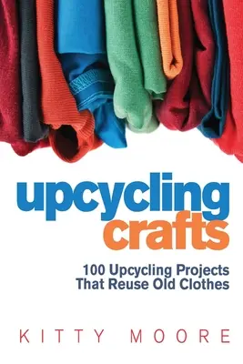 Upcycling-Handwerk (4. Auflage): 100 Upcycling-Projekte zur Wiederverwendung alter Kleidungsstücke für moderne Mode-Accessoires, trendige neue Kleidung und Wohndekoration! - Upcycling Crafts (4th Edition): 100 Upcycling Projects That Reuse Old Clothes to Create Modern Fashion Accessories, Trendy New Clothes & Home Decor!