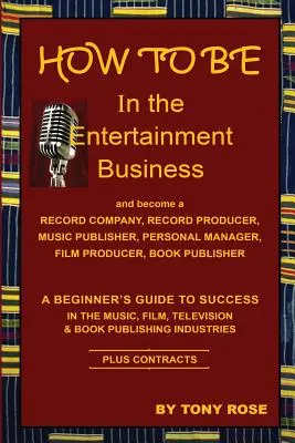 WIE MAN IM UNTERHALTUNGSGESCHÄFT WIRD - Ein Leitfaden für Einsteiger zum Erfolg in der Musik-, Film-, Fernseh- und Buchverlagsbranche - HOW TO BE In the Entertainment Business - A Beginner's Guide to Success in the Music, Film, Television and Book Publishing Industries