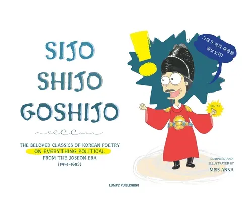 Sijo Shijo Goshijo: Die geliebten Klassiker der koreanischen Poesie über alles Politische aus der mittleren Joseon-Ära (1441 - 1689) - Sijo Shijo Goshijo: The Beloved Classics of Korean Poetry on Everything Political from the Mid-Joseon Era (1441 1689)