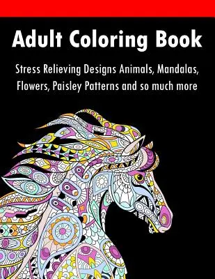 Ausmalbuch für Erwachsene: Stressabbauende Designs Tiere, Mandalas, Blumen, Paisley-Muster und vieles mehr - Adult Coloring Book: Stress Relieving Designs Animals, Mandalas, Flowers, Paisley Patterns And So Much More