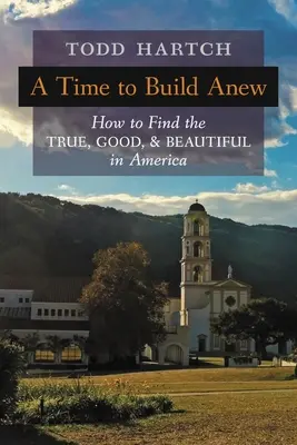 A Time to Build Anew: Wie man das Wahre, Gute und Schöne in Amerika finden kann - A Time to Build Anew: How to Find the True, Good, and Beautiful in America