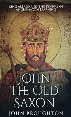 John, der alte Sachse: König Alfred und die Wiederbelebung des angelsächsischen Wissens - John The Old Saxon: King Alfred and the Revival of Anglo-Saxon Learning