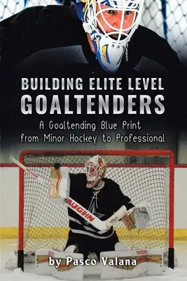 Aufbau von Elitetorhütern: Ein Plan für Torhüter vom Kleinfeldhockey bis zum Profibereich - Building Elite Level Goaltenders: A Goaltending Blue Print from Minor Hockey to Professional