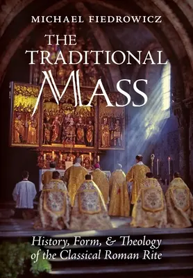 Die traditionelle Messe: Geschichte, Form und Theologie des Klassischen Römischen Ritus - The Traditional Mass: History, Form, and Theology of the Classical Roman Rite