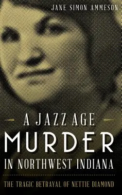 Ein Mord im Jazz-Zeitalter im Nordwesten Indianas: Der tragische Verrat an Nettie Diamond - A Jazz Age Murder in Northwest Indiana: The Tragic Betrayal of Nettie Diamond