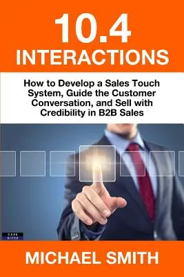 10.4 Interaktionen: Wie Sie im B2B-Vertrieb ein Kontaktsystem entwickeln, das Kundengespräch führen und glaubwürdig verkaufen - 10.4 Interactions: How to Develop a Sales Touch System, Guide the Customer Conversation, and Sell with Credibility in B2B Sales