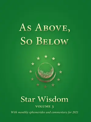 Wie oben, so unten: Sternweisheit, Band 3: Mit monatlichen Ephemeriden und Kommentar für 2021 - As Above, So Below: Star Wisdom, Vol 3: With Monthly Ephemerides and Commentary for 2021