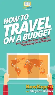 Reisen mit kleinem Budget: Schritt-für-Schritt-Anleitung für Reisen mit kleinem Budget - How To Travel On a Budget: Your Step By Step Guide To Traveling On a Budget