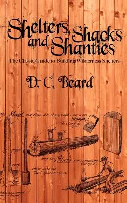 Schutzräume, Hütten und Baracken: Ein Leitfaden für den Bau von Unterkünften in der Wildnis - Shelters, Shacks, and Shanties: A Guide to Building Shelters in the Wilderness