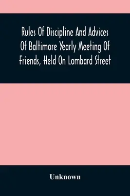 Regeln der Disziplin und Ratschläge des Baltimore Yearly Meeting of Friends, gehalten in der Lombard Street - Rules Of Discipline And Advices Of Baltimore Yearly Meeting Of Friends, Held On Lombard Street