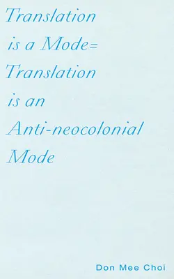 Übersetzung ist ein Modus=Übersetzung ist ein anti-neokolonialer Modus - Translation Is a Mode=translation Is an Anti-Neocolonial Mode