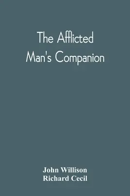 The Afflicted Man's Companion: Oder: Ein Verzeichnis für Personen und Familien, die von Krankheit oder anderen Nöten betroffen sind, und Anleitungen für Kranke - The Afflicted Man'S Companion: Or, A Directory For Persons And Families Afflicted By Sickness Or Any Other Distress And Directions To The Sick