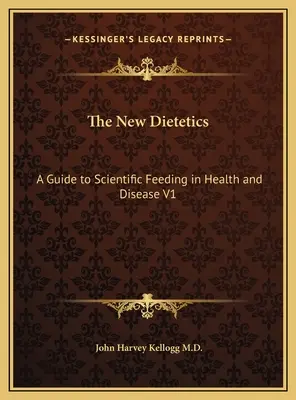 Die neue Diätetik: Ein Leitfaden zur wissenschaftlichen Ernährung in Gesundheit und Krankheit V1 - The New Dietetics: A Guide to Scientific Feeding in Health and Disease V1