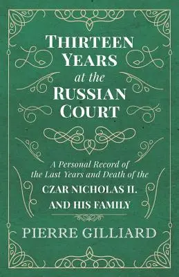 Dreizehn Jahre am russischen Hof - Ein persönlicher Bericht über die letzten Jahre und den Tod des Zaren Nikolaus II. und seiner Familie - Thirteen Years at the Russian Court - A Personal Record of the Last Years and Death of the Czar Nicholas II. and his Family