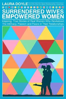 Übergebene Ehefrauen - Ermächtigte Frauen: Die inspirierenden, wahren Geschichten echter Frauen, die Intimität, Leidenschaft und Frieden in ihren Beziehungen wiederbelebt haben - Surrendered Wives Empowered Women: The Inspiring, True Stories of Real Women who Revitalized the Intimacy, Passion and Peace in Their Relationships