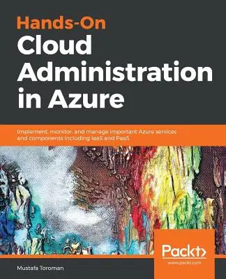 Hands-On Cloud-Verwaltung in Azure: Implementierung, Überwachung und Verwaltung wichtiger Azure-Dienste und -Komponenten, einschließlich IaaS und PaaS - Hands-On Cloud Administration in Azure: Implement, monitor, and manage important Azure services and components including IaaS and PaaS