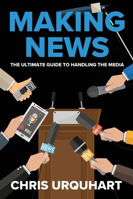 Nachrichten machen: Der ultimative Leitfaden für den Umgang mit den Medien - Making News: The Ultimate Guide to Handling the Media