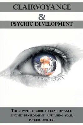 Hellsichtigkeit und übersinnliche Entwicklung: Der vollständige Leitfaden für Hellsehen, übersinnliche Entwicklung und die Nutzung Ihrer übersinnlichen Fähigkeiten! - Clairvoyance and Psychic Development: The complete guide to clairvoyance, psychic development, and using your psychic ability!