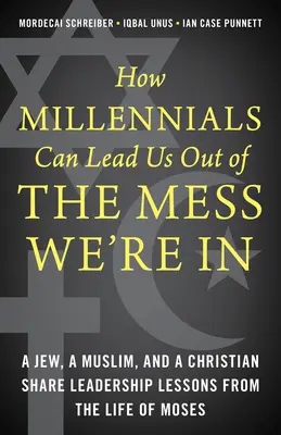 Wie die Millennials uns aus dem Schlamassel führen können, in dem wir stecken: Ein Jude, ein Muslim und ein Christ teilen Führungslektionen aus dem Leben von Moses - How Millennials Can Lead Us Out of the Mess We're In: A Jew, a Muslim, and a Christian Share Leadership Lessons from the Life of Moses