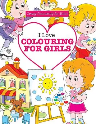 Ich liebe Ausmalen für Mädchen (Verrücktes Ausmalen für Kinder) - I Love Colouring for Girls ( Crazy Colouring for Kids)